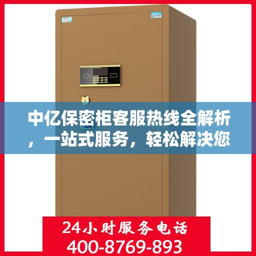 中亿保密柜客服热线全解析，一站式服务，轻松解决您的疑问和需求