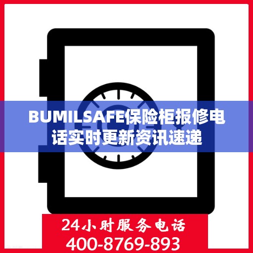BUMILSAFE保险柜报修电话实时更新资讯速递