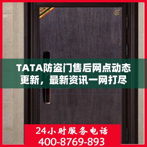 TATA防盗门售后网点动态更新，最新资讯一网打尽