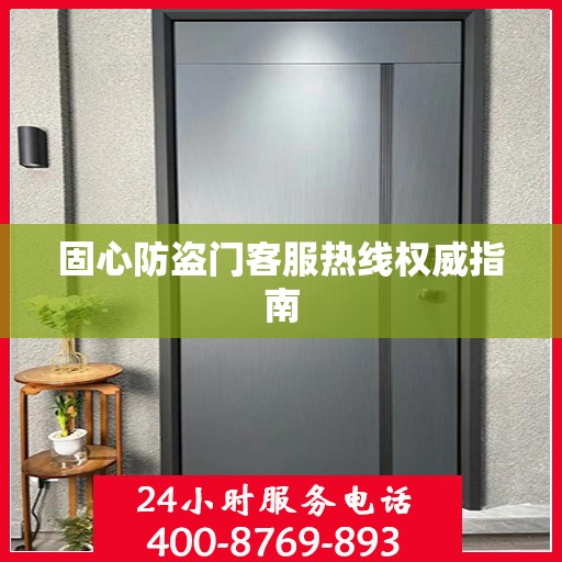 固心防盗门客服热线权威指南