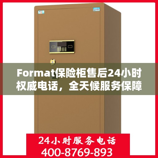 Format保险柜售后24小时权威电话，全天候服务保障