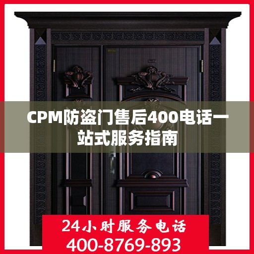 CPM防盗门售后400电话一站式服务指南
