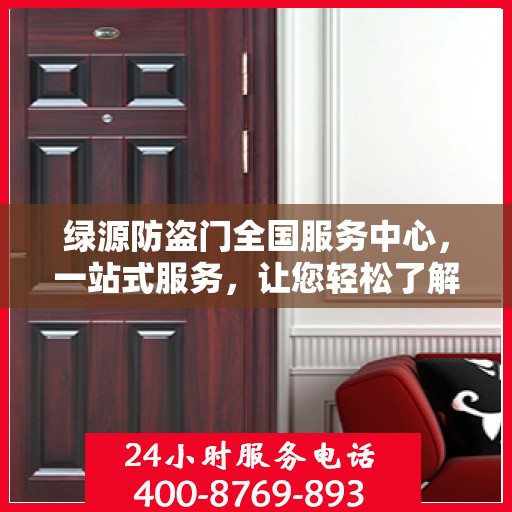 绿源防盗门全国服务中心，一站式服务，让您轻松了解全面信息