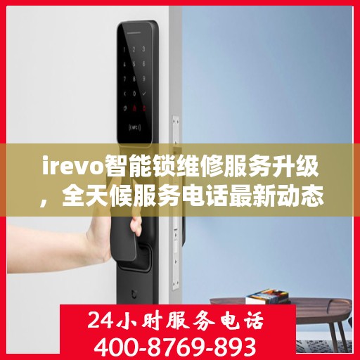 irevo智能锁维修服务升级，全天候服务电话最新动态解析