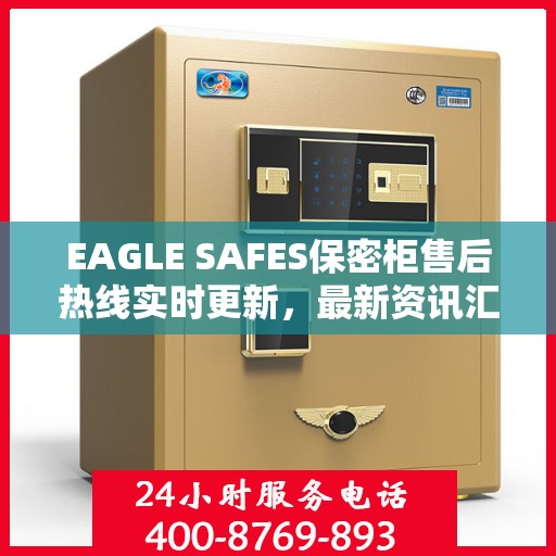 EAGLE SAFES保密柜售后热线实时更新，最新资讯汇总
