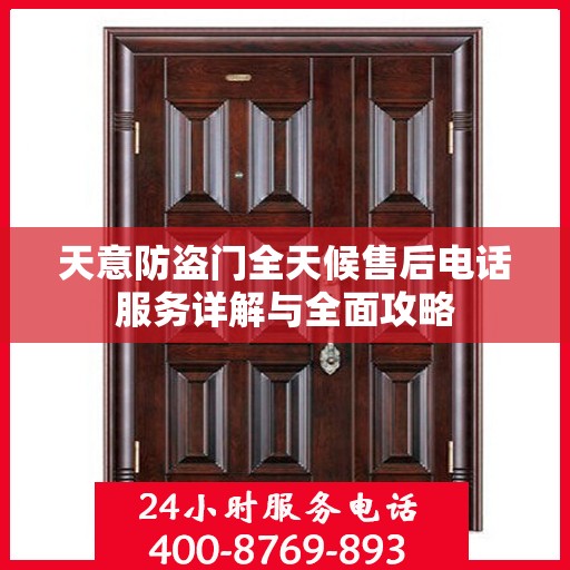 天意防盗门全天候售后电话服务详解与全面攻略