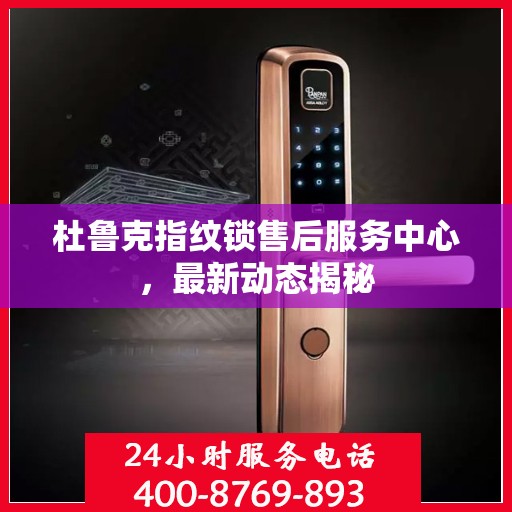 杜鲁克指纹锁售后服务中心，最新动态揭秘
