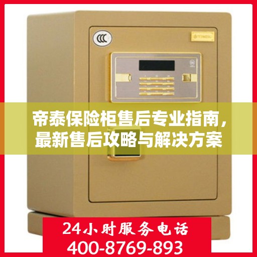 帝泰保险柜售后专业指南，最新售后攻略与解决方案