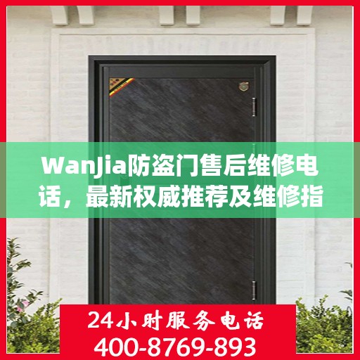 WanJia防盗门售后维修电话，最新权威推荐及维修指南