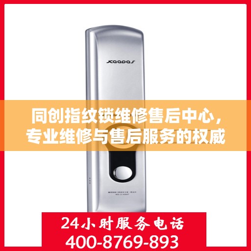 同创指纹锁维修售后中心，专业维修与售后服务的权威指南