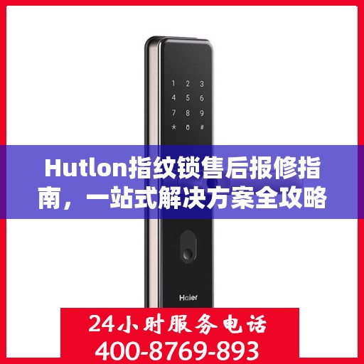 Hutlon指纹锁售后报修指南，一站式解决方案全攻略