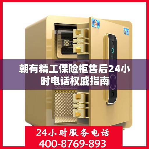 朝有精工保险柜售后24小时电话权威指南