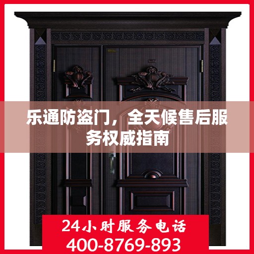 乐通防盗门，全天候售后服务权威指南