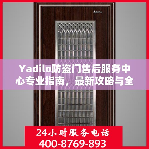 Yadilo防盗门售后服务中心专业指南，最新攻略与全方位服务体验