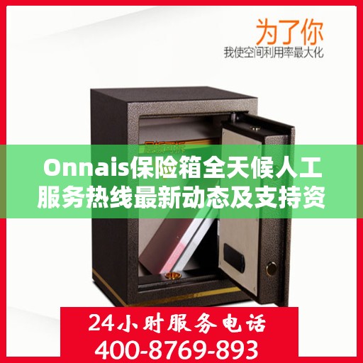 Onnais保险箱全天候人工服务热线最新动态及支持资讯