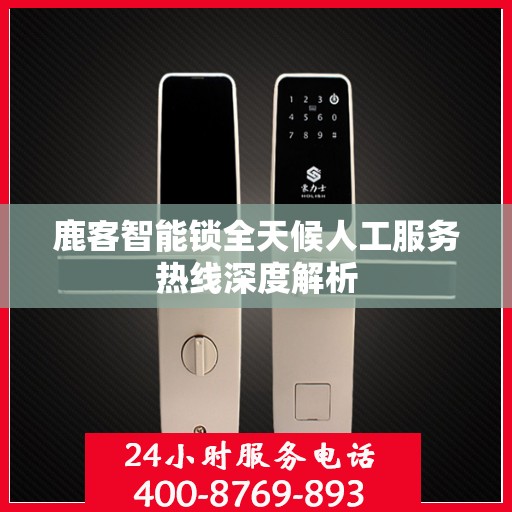 鹿客智能锁全天候人工服务热线深度解析