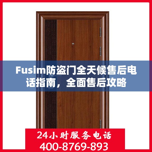 Fusim防盗门全天候售后电话指南，全面售后攻略