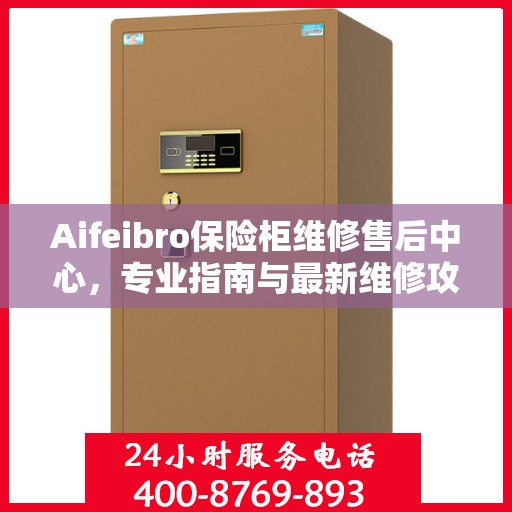 Aifeibro保险柜维修售后中心，专业指南与最新维修攻略