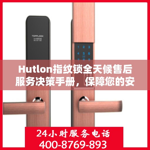 Hutlon指纹锁全天候售后服务决策手册，保障您的安全无忧