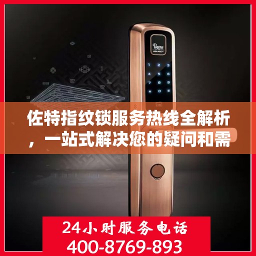 佐特指纹锁服务热线全解析，一站式解决您的疑问和需求