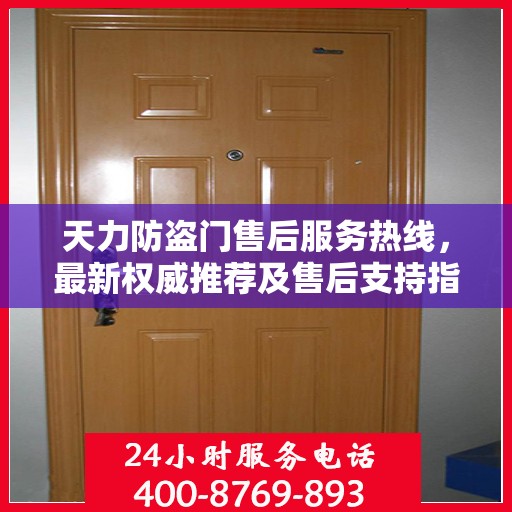 天力防盗门售后服务热线，最新权威推荐及售后支持指南