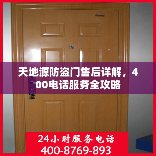 天地源防盗门售后详解，400电话服务全攻略