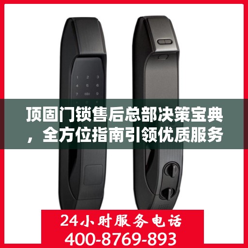顶固门锁售后总部决策宝典，全方位指南引领优质服务之路
