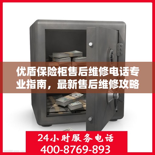 优盾保险柜售后维修电话专业指南，最新售后维修攻略与联系方式