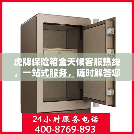 虎牌保险箱全天候客服热线，一站式服务，随时解答您的疑问