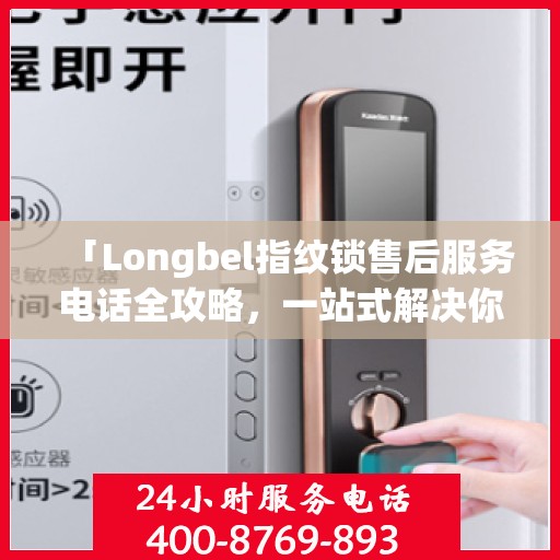 「Longbel指纹锁售后服务电话全攻略，一站式解决你的售后需求」
