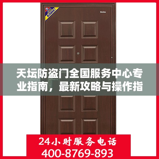 天坛防盗门全国服务中心专业指南，最新攻略与操作指引