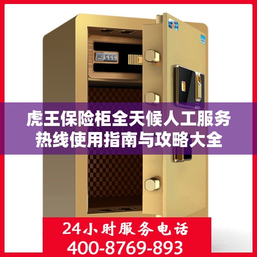 虎王保险柜全天候人工服务热线使用指南与攻略大全