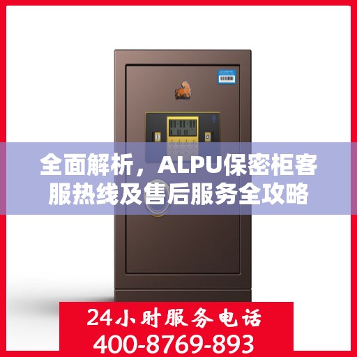 全面解析，ALPU保密柜客服热线及售后服务全攻略
