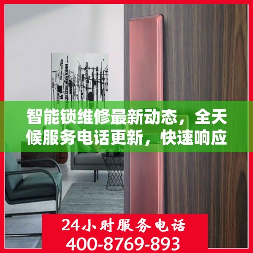 智能锁维修最新动态，全天候服务电话更新，快速响应需求