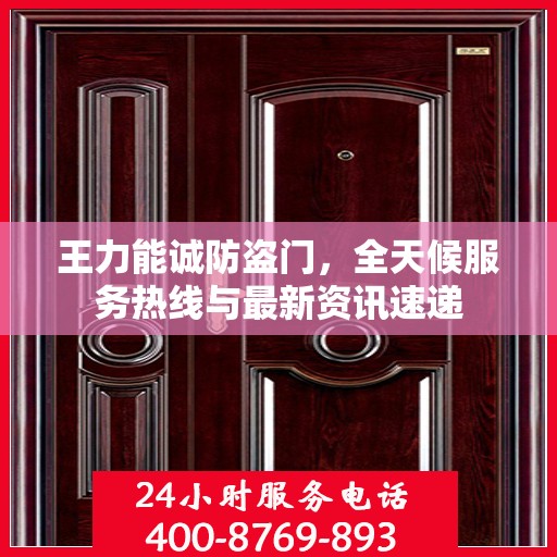王力能诚防盗门，全天候服务热线与最新资讯速递