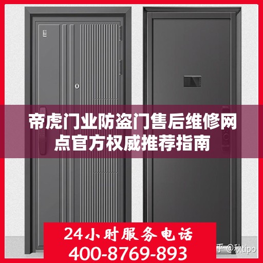 帝虎门业防盗门售后维修网点官方权威推荐指南