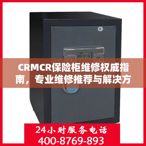 CRMCR保险柜维修权威指南，专业维修推荐与解决方案