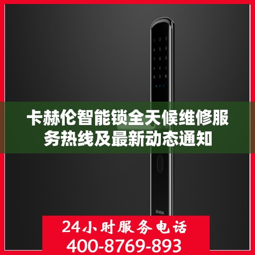 卡赫伦智能锁全天候维修服务热线及最新动态通知