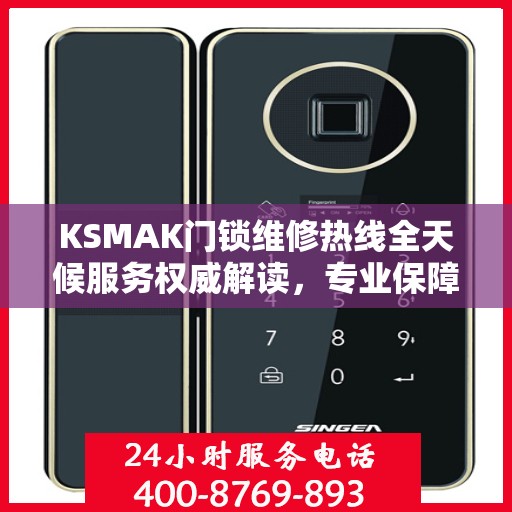 KSMAK门锁维修热线全天候服务权威解读，专业保障您的安全锁事无忧
