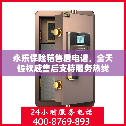 永乐保险箱售后电话，全天候权威售后支持服务热线