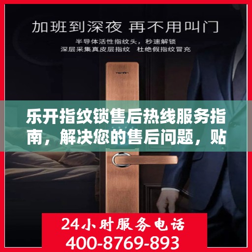 乐开指纹锁售后热线服务指南，解决您的售后问题，贴心服务从这里开始