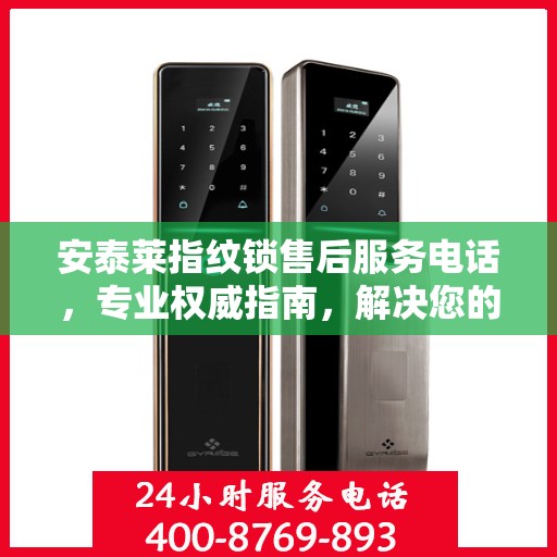 安泰莱指纹锁售后服务电话，专业权威指南，解决您的锁事无忧！