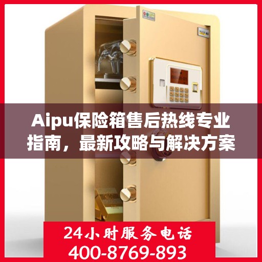 Aipu保险箱售后热线专业指南，最新攻略与解决方案