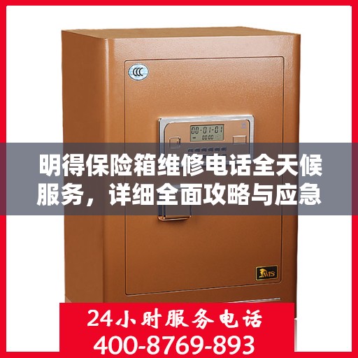 明得保险箱维修电话全天候服务，详细全面攻略与应急维修指南
