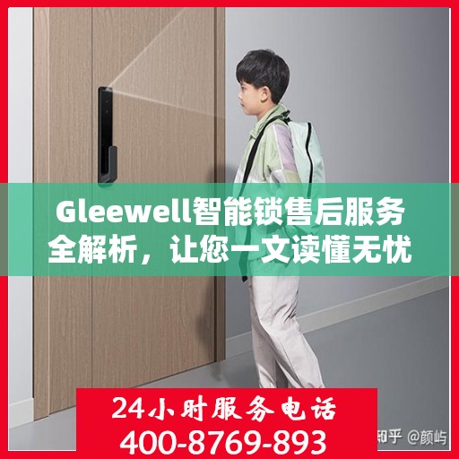 Gleewell智能锁售后服务全解析，让您一文读懂无忧！