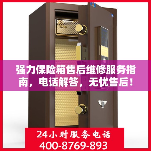 强力保险箱售后维修服务指南，电话解答，无忧售后！