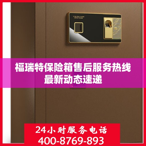 福瑞特保险箱售后服务热线最新动态速递
