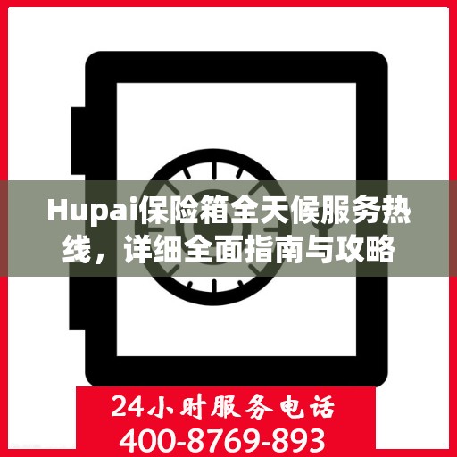 Hupai保险箱全天候服务热线，详细全面指南与攻略