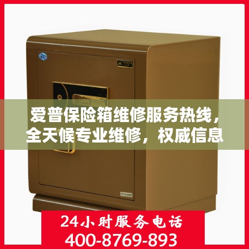 爱普保险箱维修服务热线，全天候专业维修，权威信息保障安全！