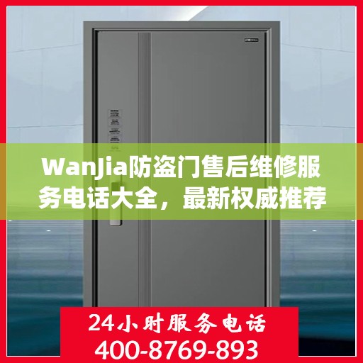 WanJia防盗门售后维修服务电话大全，最新权威推荐与解决方案
